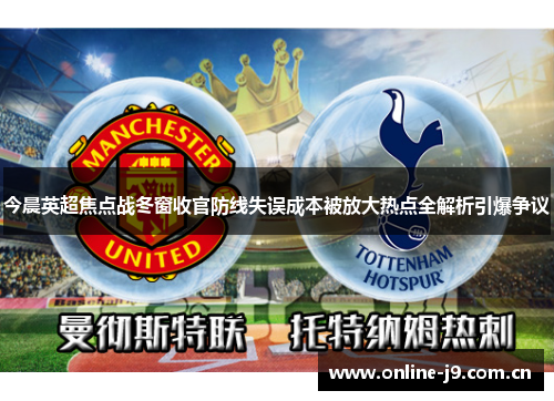 今晨英超焦点战冬窗收官防线失误成本被放大热点全解析引爆争议 今晨英超焦点战冬窗收官防线失误成本被放大热点全解析引爆争议