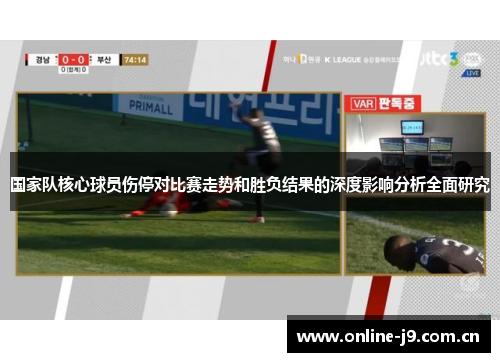 国家队核心球员伤停对比赛走势和胜负结果的深度影响分析全面研究 国家队核心球员伤停对比赛走势和胜负结果的深度影响分析全面研究