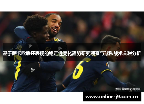 基于萨卡欧联杯表现的稳定性变化趋势研究观察与球队战术关联分析 基于萨卡欧联杯表现的稳定性变化趋势研究观察与球队战术关联分析
